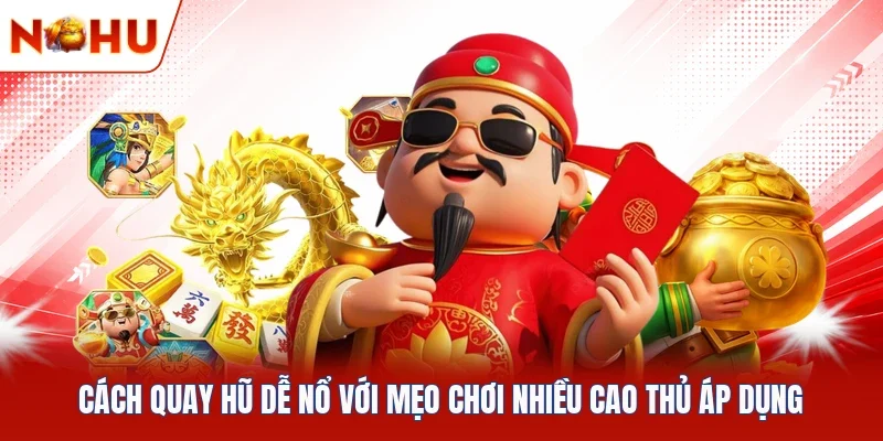 Cách Quay Hũ Dễ Nổ Với Mẹo Chơi Nhiều Cao Thủ Áp Dụng