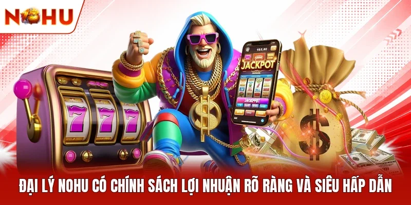 Đại lý NOHU có chính sách lợi nhuận rõ ràng và siêu hấp dẫn