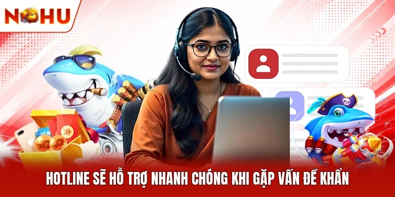 Hotline sẽ hỗ trợ nhanh chóng khi gặp vấn đề khẩn