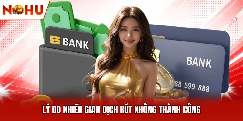 Lý do khiến giao dịch rút không thành công