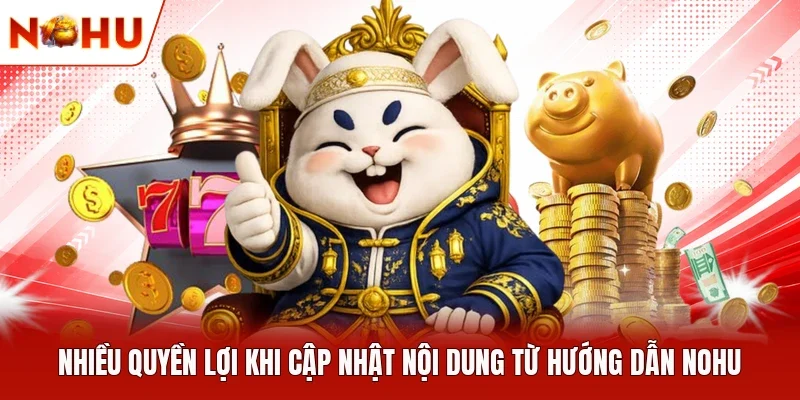 Nhiều quyền lợi khi cập nhật nội dung từ hướng dẫn NOHU