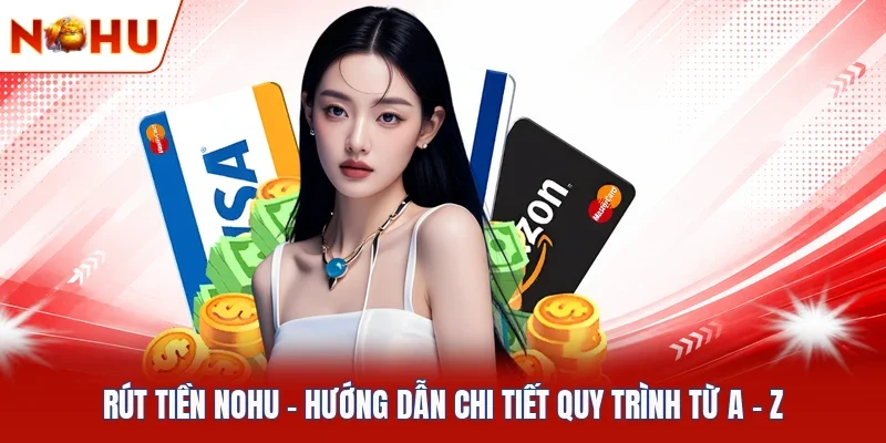 Rút Tiền NOHU | Hướng Dẫn Chi Tiết Quy Trình Từ A - Z
