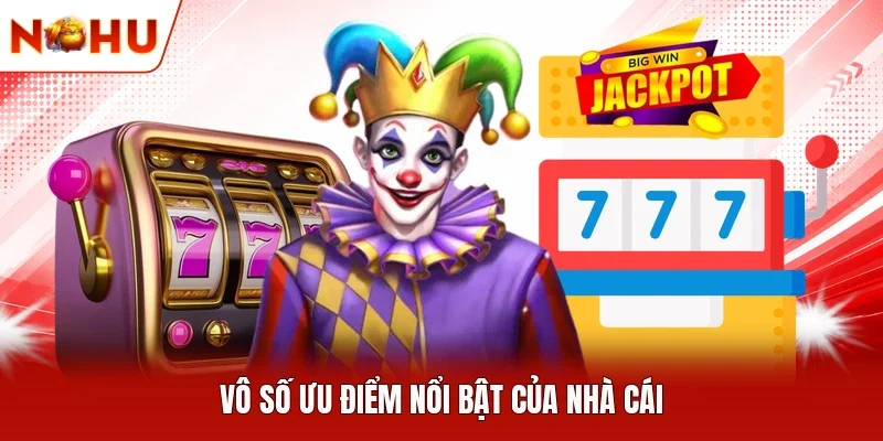 Vô số ưu điểm nổi bật của nhà cái